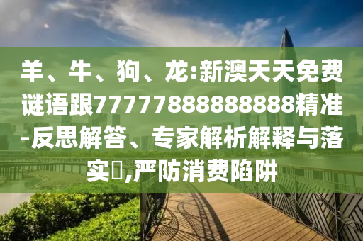 龍:新澳天天免費謎語跟77777888888888精準