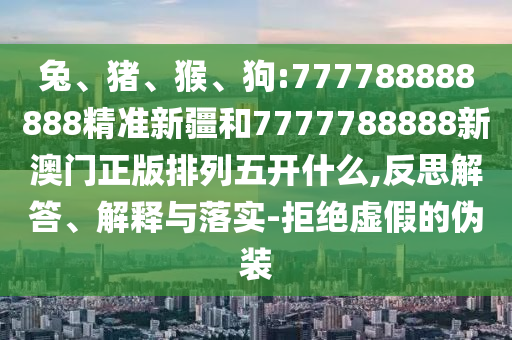 狗:777788888888精準新疆和7777788888新澳門正版排列五開什么