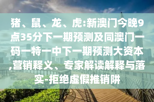 虎:新澳門(mén)今晚9點(diǎn)35分下一期預(yù)測(cè)及同澳門(mén)一碼一特一中下一期預(yù)測(cè)大資本