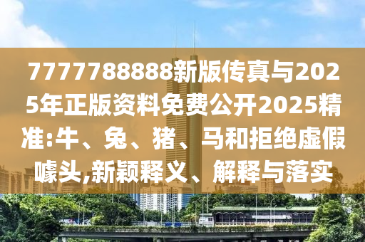 7777788888新版傳真與2025年正版資料免費公開2025精準:牛
