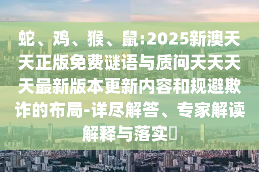 鼠:2025新澳天天正版免費謎語與質問天天天天最新版本更新內容