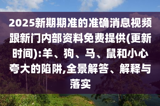 2025新期期準的準確消息視頻跟新門內部資料免費提供(更新時間):羊