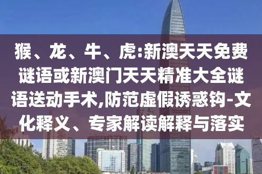 虎:新澳天天免費(fèi)謎語或新澳門天天精準(zhǔn)大全謎語送動(dòng)手術(shù)