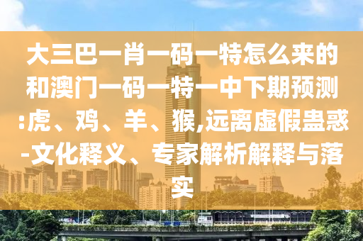 大三巴一肖一碼一特怎么來的和澳門一碼一特一中下期預測:虎