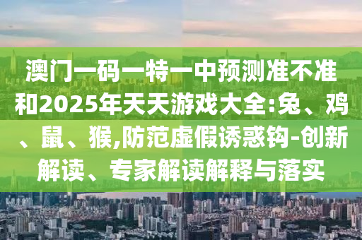 澳門一碼一特一中預測準不準和2025年天天游戲大全:兔