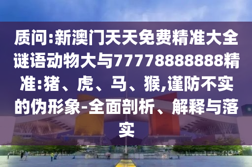 新澳門天天免費精準大全謎語動物大與77778888888精準:豬