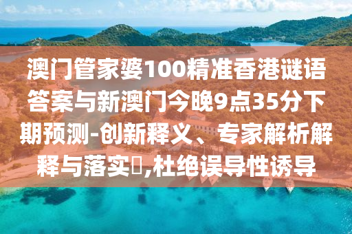 澳門管家婆100精準香港謎語答案與新澳門今晚9點35分下期預測-創新釋義、專家解析解釋與落實?,杜絕誤導性誘導