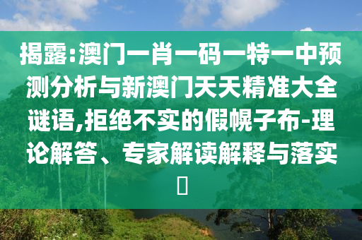 揭露:澳門一肖一碼一特一中預測分析與新澳門天天精準大全謎語,拒絕不實的假幌子布-理論解答、專家解讀解釋與落實?