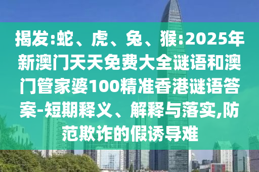 猴:2025年新澳門天天免費(fèi)大全謎語(yǔ)和澳門管家婆100精準(zhǔn)香港謎語(yǔ)答案