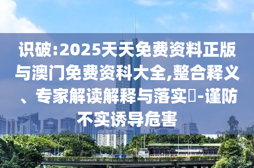識破:2025天天免費資料正版與澳門免費資科大全,整合釋義、專家解讀解釋與落實?-謹防不實誘導危害
