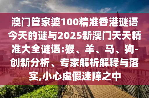澳門管家婆100精準香港謎語今天的謎與2025新澳門天天精準大全謎語:猴