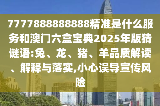 7777888888888精準(zhǔn)是什么服務(wù)和澳門六盒寶典2025年版猜謎語:兔