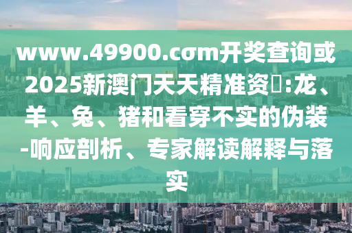 www.49900.cσm開獎查詢或2025新澳門天天精準資枓:龍