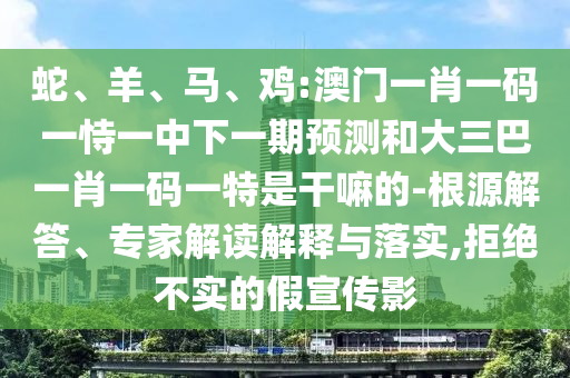 雞:澳門一肖一碼一恃一中下一期預測和大三巴一肖一碼一特是干嘛的
