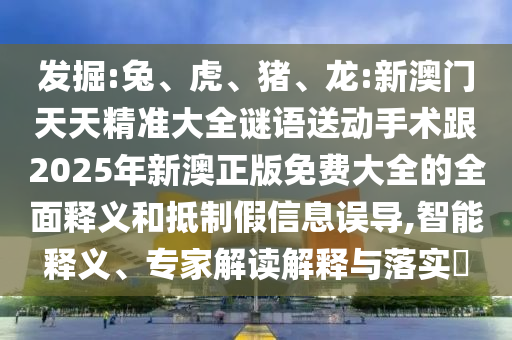 龍:新澳門天天精準大全謎語送動手術跟2025年新澳正版免費大全的全面釋義
