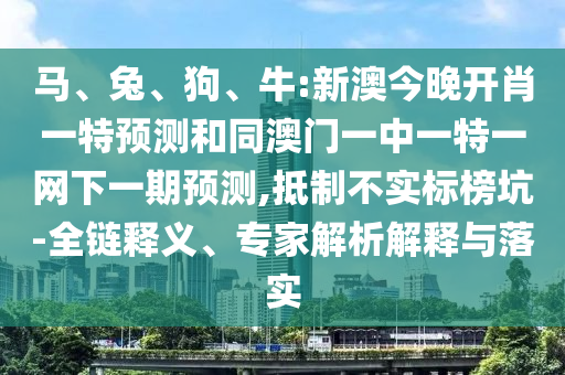 牛:新澳今晚開肖一特預測和同澳門一中一特一網下一期預測