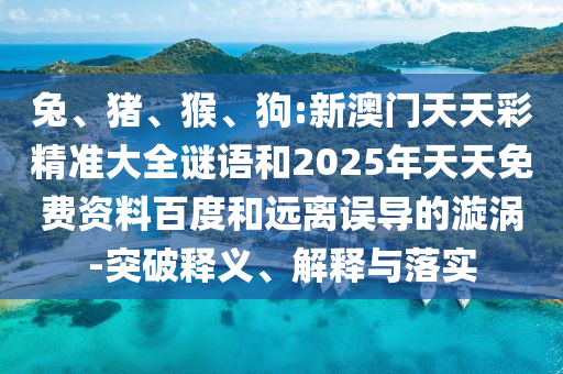 狗:新澳門天天彩精準大全謎語和2025年天天免費資料百度