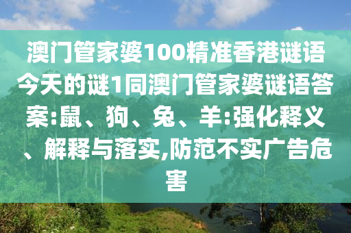 澳門管家婆100精準香港謎語今天的謎1同澳門管家婆謎語答案:鼠、狗、兔、羊:強化釋義、解釋與落實,防范不實廣告危害
