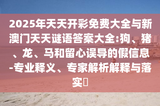 2025年天天開彩免費大全與新澳門天天謎語答案大全:狗