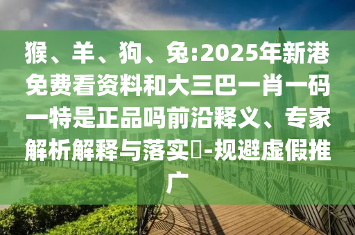 兔:2025年新港免費看資料和大三巴一肖一碼一特是正品嗎