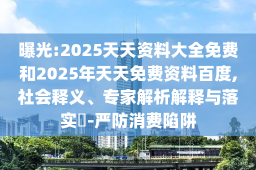 曝光:2025天天資料大全免費和2025年天天免費資料百度,社會釋義、專家解析解釋與落實?-嚴防消費陷阱