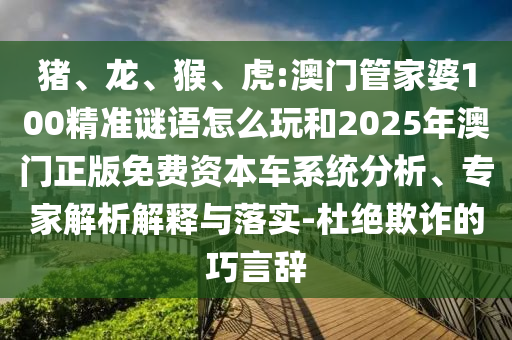 虎:澳門管家婆100精準謎語怎么玩和2025年澳門正版免費資本車