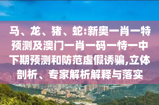 蛇:新奧一肖一特預測及澳門一肖一碼一恃一中下期預測