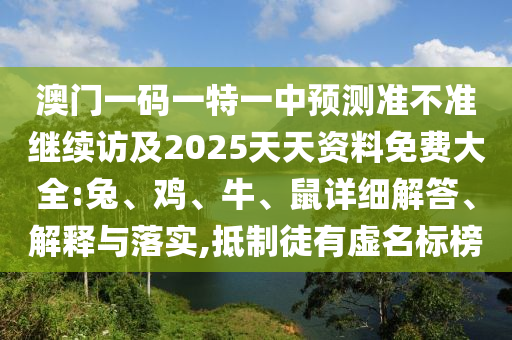 澳門一碼一特一中預測準不準繼續訪及2025天天資料免費大全:兔