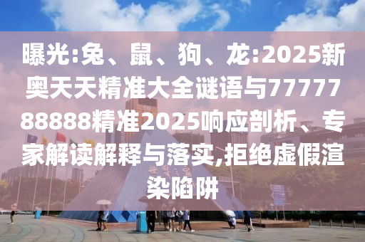 龍:2025新奧天天精準大全謎語與7777788888精準2025