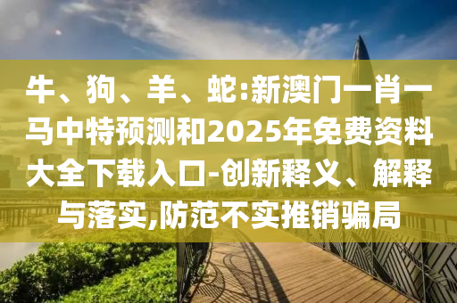蛇:新澳門一肖一馬中特預測和2025年免費資料大全下載入口