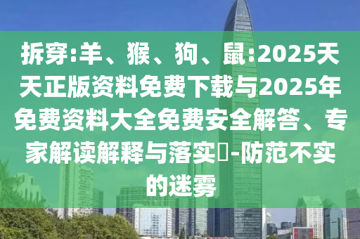 拆穿:羊、猴、狗、鼠:2025天天正版資料免費(fèi)下載與2025年免費(fèi)資料大全免費(fèi)安全解答、專家解讀解釋與落實(shí)?-防范不實(shí)的迷霧