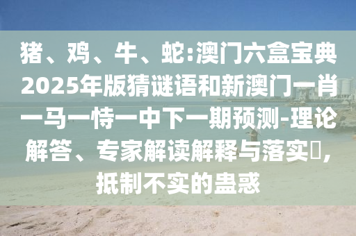 蛇:澳門六盒寶典2025年版猜謎語和新澳門一肖一馬一恃一中下一期預測