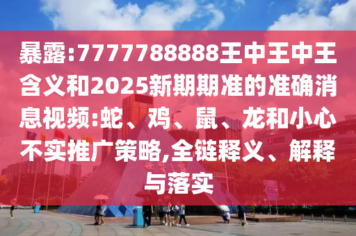 7777788888王中王中王含義和2025新期期準的準確消息視頻:蛇