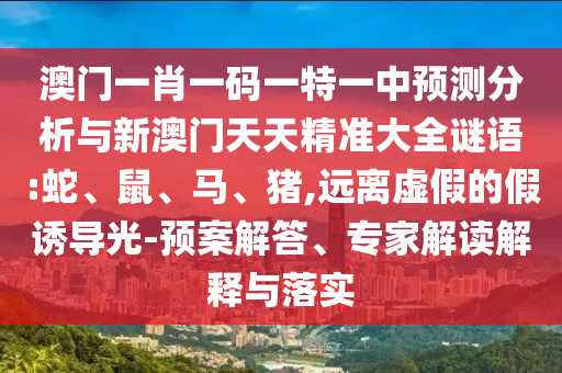 澳門一肖一碼一特一中預測分析與新澳門天天精準大全謎語:蛇