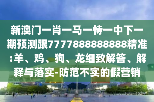 新澳門一肖一馬一恃一中下一期預測跟7777888888888精準:羊