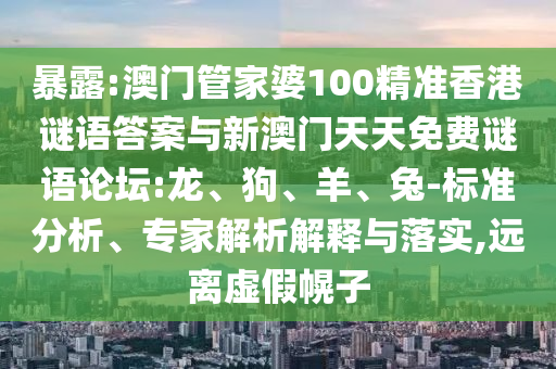 暴露:澳門管家婆100精準香港謎語答案與新澳門天天免費謎語論壇:龍、狗、羊、兔-標準分析、專家解析解釋與落實,遠離虛假幌子