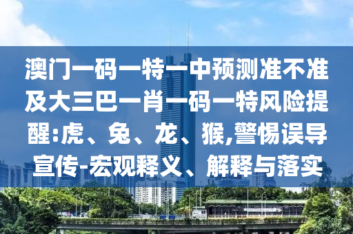 澳門一碼一特一中預測準不準及大三巴一肖一碼一特風險提醒:虎