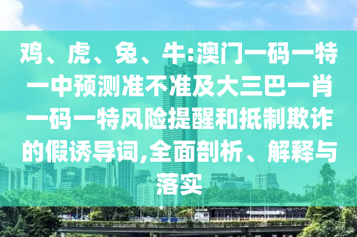 雞、虎、兔、牛:澳門一碼一特一中預測準不準及大三巴一肖一碼一特風險提醒和抵制欺詐的假誘導詞,全面剖析、解釋與落實