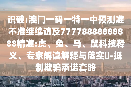 澳門一碼一特一中預測準不準繼續訪及77778888888888精準:虎