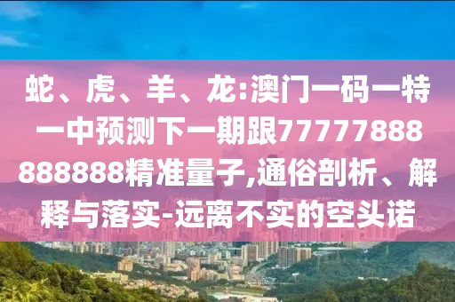 龍:澳門(mén)一碼一特一中預(yù)測(cè)下一期跟77777888888888精準(zhǔn)量子
