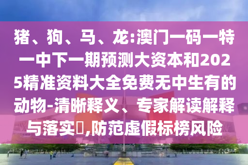 龍:澳門一碼一特一中下一期預測大資本和2025精準資料大全免費無中生有的動物