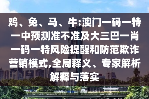 牛:澳門一碼一特一中預測準不準及大三巴一肖一碼一特風險提醒