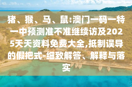 鼠:澳門一碼一特一中預(yù)測(cè)準(zhǔn)不準(zhǔn)繼續(xù)訪及2025天天資料免費(fèi)大全