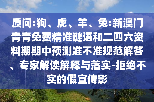 質問:狗、虎、羊、兔:新澳門青青免費精準謎語和二四六資料期期中預測準不準規范解答、專家解讀解釋與落實-拒絕不實的假宣傳影