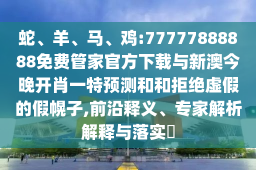雞:77777888888免費(fèi)管家官方下載與新澳今晚開肖一特預(yù)測和