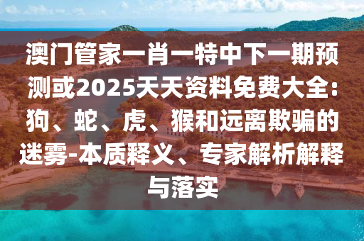 澳門管家一肖一特中下一期預(yù)測(cè)或2025天天資料免費(fèi)大全:狗
