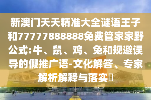 新澳門天天精準大全謎語王子和77777888888免費管家家野公式:牛
