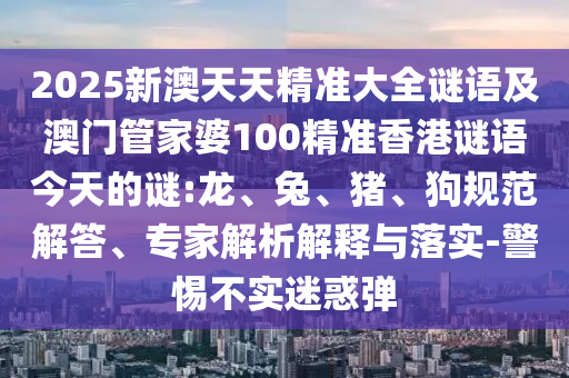 2025新澳天天精準大全謎語及澳門管家婆100精準香港謎語今天的謎:龍