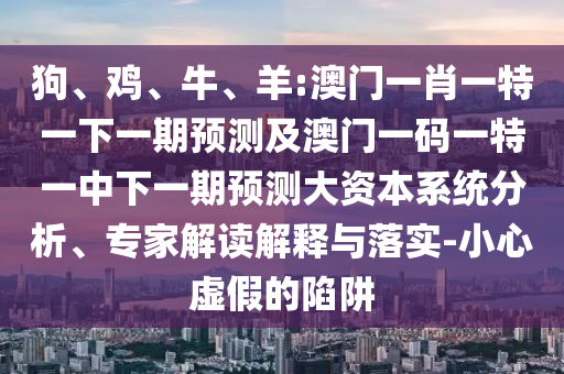 羊:澳門一肖一特一下一期預測及澳門一碼一特一中下一期預測大資本