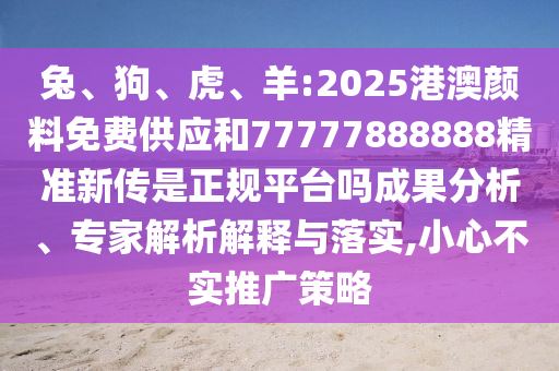 羊:2025港澳顏料免費供應和77777888888精準新傳是正規平臺嗎
